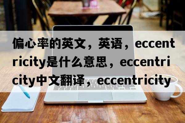 偏心率的英文，英语，eccentricity是什么意思，eccentricity中文翻译，eccentricity怎么读、发音、用法及例句