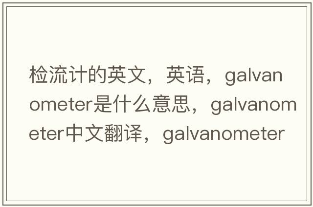 检流计的英文，英语，galvanometer是什么意思，galvanometer中文翻译，galvanometer怎么读、发音、用法及例句