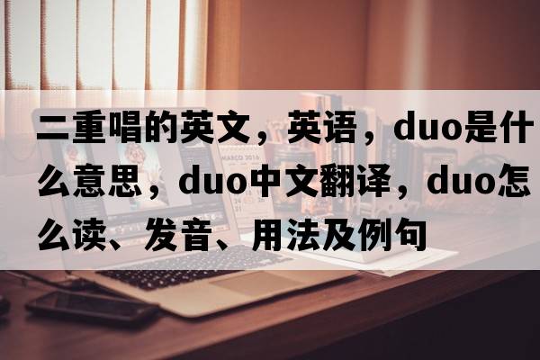 二重唱的英文，英语，duo是什么意思，duo中文翻译，duo怎么读、发音、用法及例句