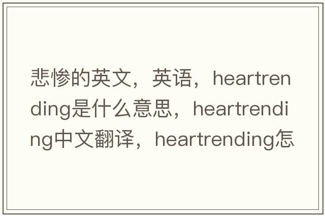 悲惨的英文，英语，heartrending是什么意思，heartrending中文翻译，heartrending怎么读、发音、用法及例句