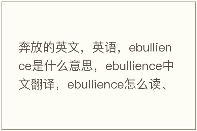 奔放的英文，英语，ebullience是什么意思，ebullience中文翻译，ebullience怎么读、发音、用法及例句