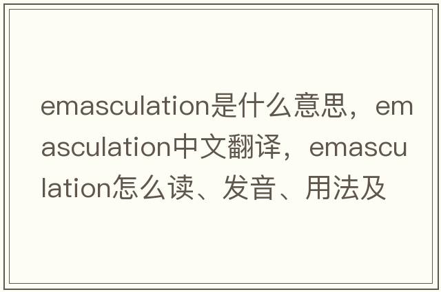 emasculation是什么意思，emasculation中文翻译，emasculation怎么读、发音、用法及例句