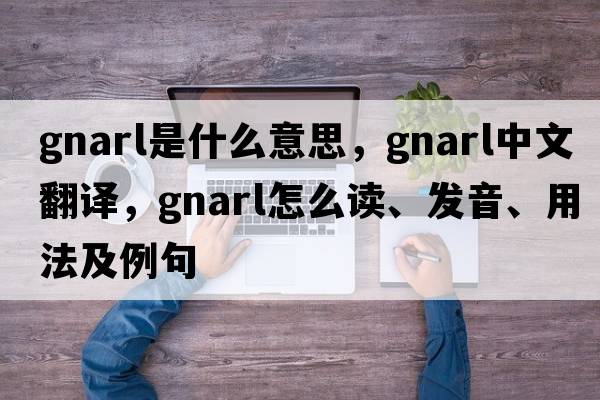 gnarl是什么意思，gnarl中文翻译，gnarl怎么读、发音、用法及例句