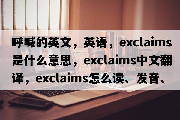 呼喊的英文，英语，exclaims是什么意思，exclaims中文翻译，exclaims怎么读、发音、用法及例句