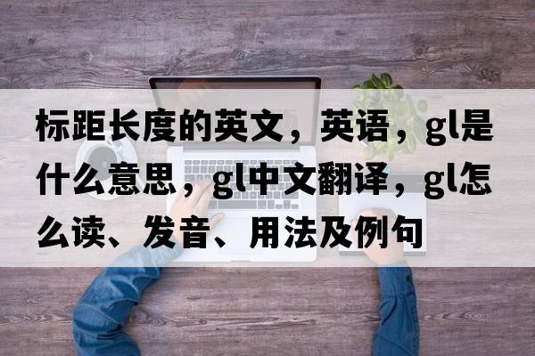 标距长度的英文，英语，gl是什么意思，gl中文翻译，gl怎么读、发音、用法及例句