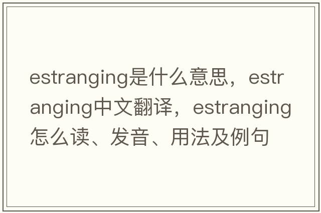 estranging是什么意思，estranging中文翻译，estranging怎么读、发音、用法及例句