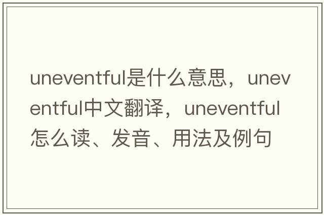 uneventful是什么意思，uneventful中文翻译，uneventful怎么读、发音、用法及例句