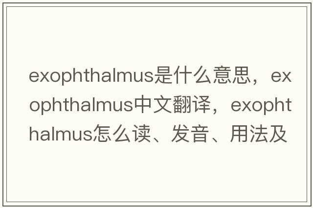 exophthalmus是什么意思，exophthalmus中文翻译，exophthalmus怎么读、发音、用法及例句