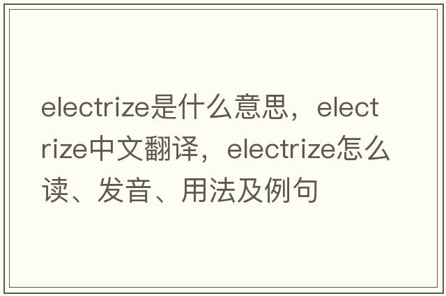 electrize是什么意思，electrize中文翻译，electrize怎么读、发音、用法及例句