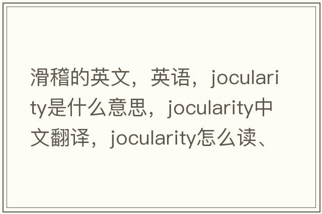 滑稽的英文，英语，jocularity是什么意思，jocularity中文翻译，jocularity怎么读、发音、用法及例句