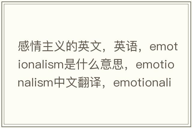 感情主义的英文，英语，emotionalism是什么意思，emotionalism中文翻译，emotionalism怎么读、发音、用法及例句