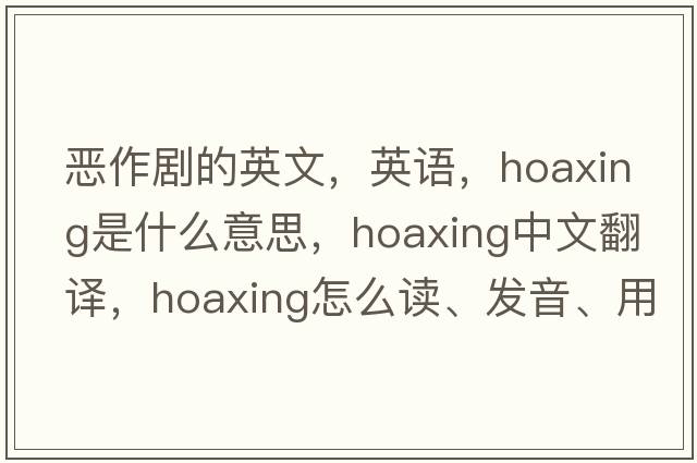 恶作剧的英文，英语，hoaxing是什么意思，hoaxing中文翻译，hoaxing怎么读、发音、用法及例句