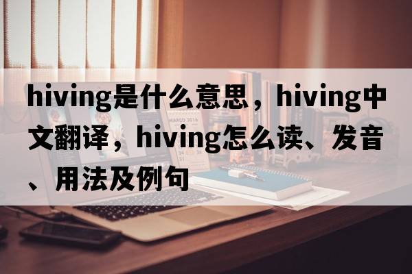 hiving是什么意思，hiving中文翻译，hiving怎么读、发音、用法及例句