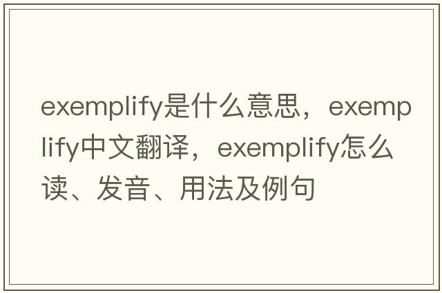 exemplify是什么意思，exemplify中文翻译，exemplify怎么读、发音、用法及例句