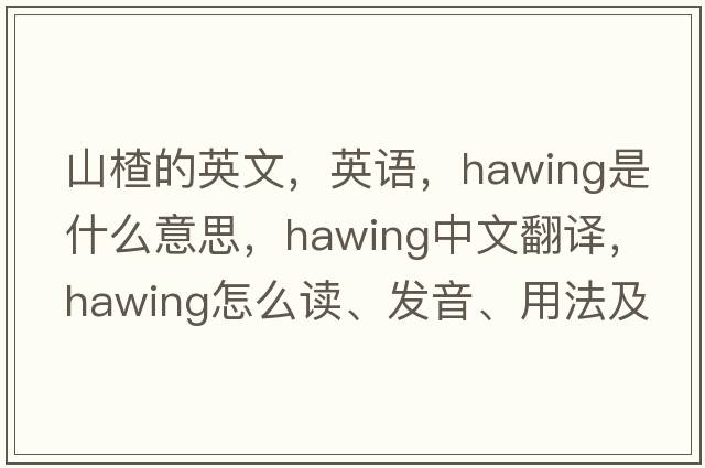 山楂的英文，英语，hawing是什么意思，hawing中文翻译，hawing怎么读、发音、用法及例句