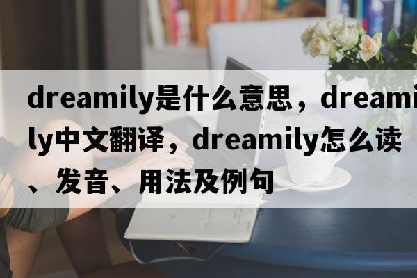 dreamily是什么意思，dreamily中文翻译，dreamily怎么读、发音、用法及例句