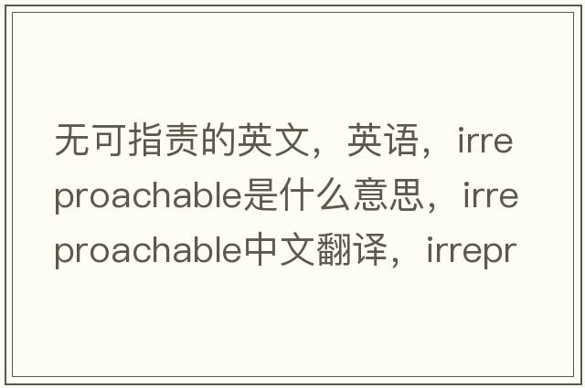 无可指责的英文，英语，irreproachable是什么意思，irreproachable中文翻译，irreproachable怎么读、发音、用法及例句