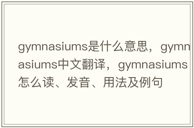 gymnasiums是什么意思，gymnasiums中文翻译，gymnasiums怎么读、发音、用法及例句