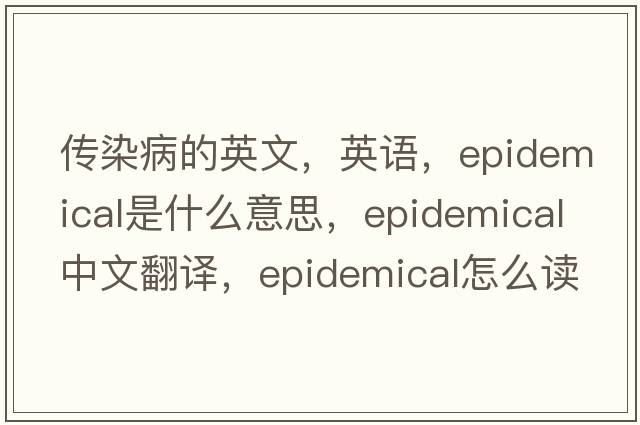 传染病的英文，英语，epidemical是什么意思，epidemical中文翻译，epidemical怎么读、发音、用法及例句