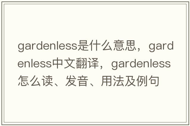 gardenless是什么意思，gardenless中文翻译，gardenless怎么读、发音、用法及例句