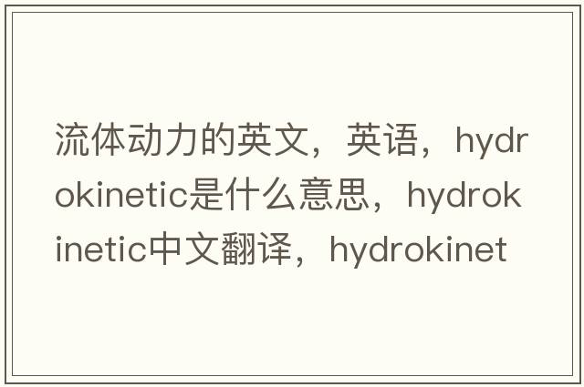 流体动力的英文，英语，hydrokinetic是什么意思，hydrokinetic中文翻译，hydrokinetic怎么读、发音、用法及例句