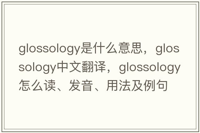 glossology是什么意思，glossology中文翻译，glossology怎么读、发音、用法及例句