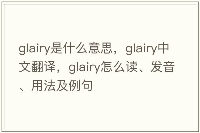 glairy是什么意思，glairy中文翻译，glairy怎么读、发音、用法及例句