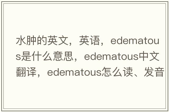 水肿的英文，英语，edematous是什么意思，edematous中文翻译，edematous怎么读、发音、用法及例句