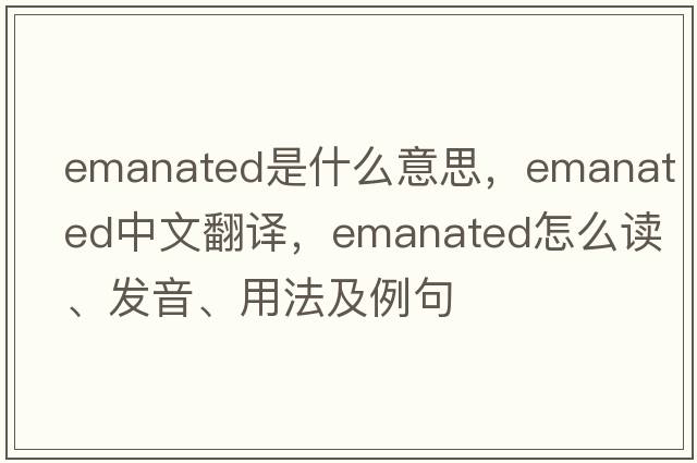 emanated是什么意思，emanated中文翻译，emanated怎么读、发音、用法及例句