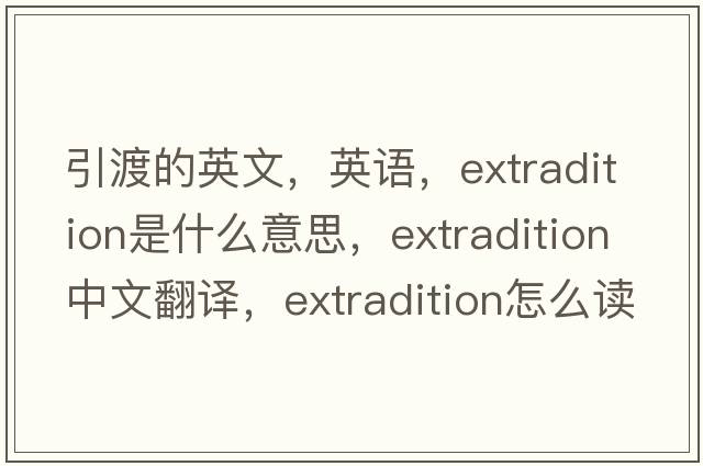 引渡的英文，英语，extradition是什么意思，extradition中文翻译，extradition怎么读、发音、用法及例句