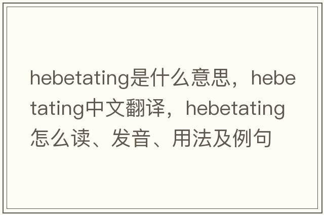 hebetating是什么意思，hebetating中文翻译，hebetating怎么读、发音、用法及例句