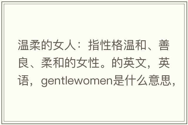 温柔的女人：指性格温和、善良、柔和的女性。的英文，英语，gentlewomen是什么意思，gentlewomen中文翻译，gentlewomen怎么读、发音、用法及例句