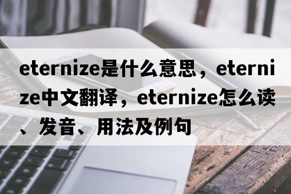 eternize是什么意思，eternize中文翻译，eternize怎么读、发音、用法及例句