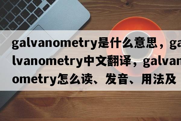 galvanometry是什么意思，galvanometry中文翻译，galvanometry怎么读、发音、用法及例句