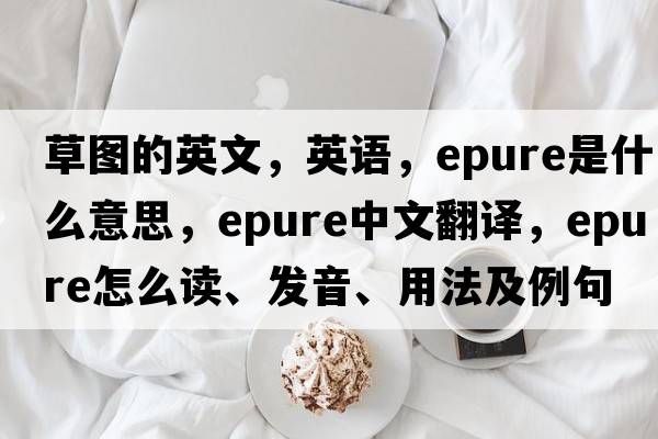 草图的英文，英语，epure是什么意思，epure中文翻译，epure怎么读、发音、用法及例句