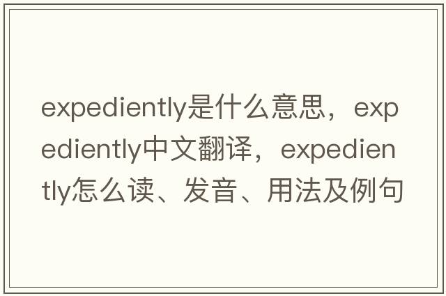 expediently是什么意思，expediently中文翻译，expediently怎么读、发音、用法及例句