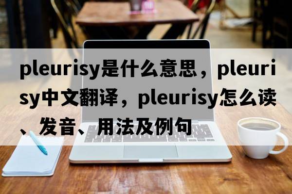 pleurisy是什么意思，pleurisy中文翻译，pleurisy怎么读、发音、用法及例句