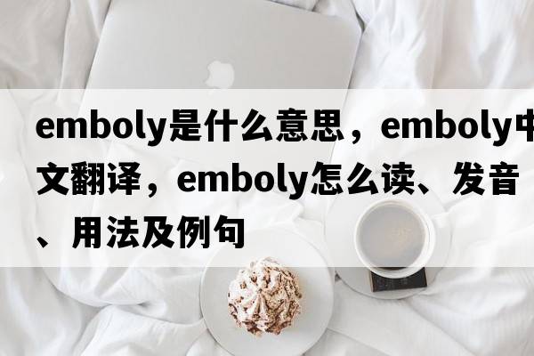 emboly是什么意思，emboly中文翻译，emboly怎么读、发音、用法及例句