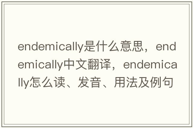 endemically是什么意思，endemically中文翻译，endemically怎么读、发音、用法及例句