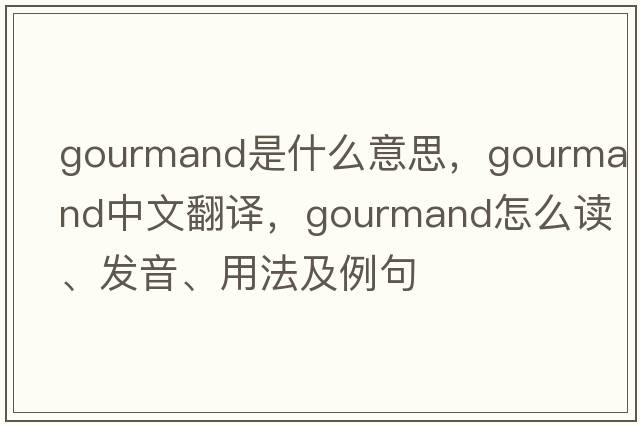 gourmand是什么意思，gourmand中文翻译，gourmand怎么读、发音、用法及例句