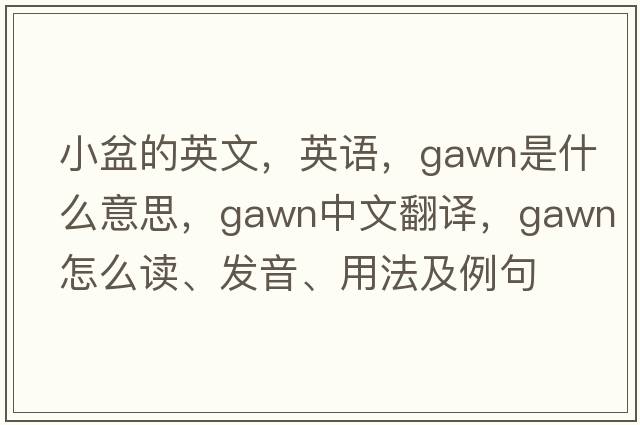 小盆的英文，英语，Gawn是什么意思，Gawn中文翻译，Gawn怎么读、发音、用法及例句