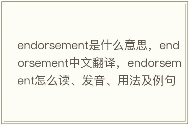 endorsement是什么意思，endorsement中文翻译，endorsement怎么读、发音、用法及例句