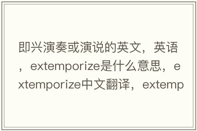 即兴演奏或演说的英文，英语，extemporize是什么意思，extemporize中文翻译，extemporize怎么读、发音、用法及例句