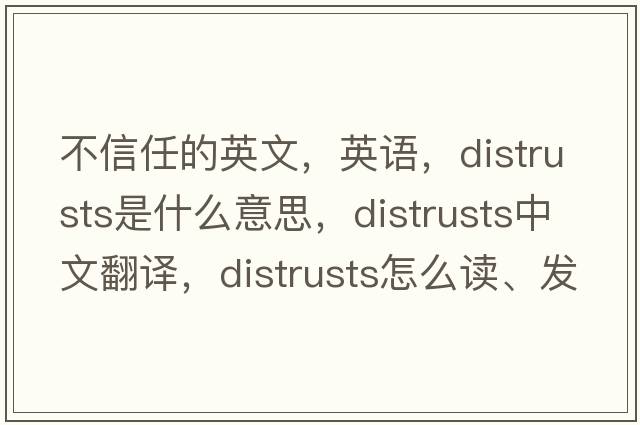 不信任的英文，英语，distrusts是什么意思，distrusts中文翻译，distrusts怎么读、发音、用法及例句