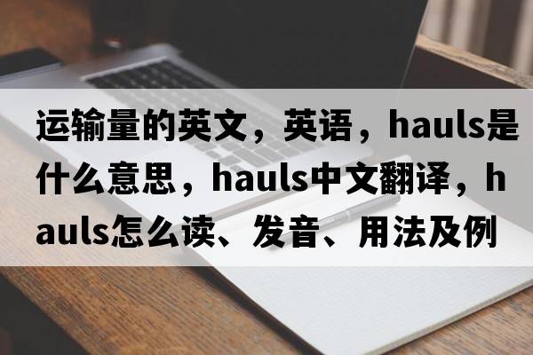 运输量的英文，英语，hauls是什么意思，hauls中文翻译，hauls怎么读、发音、用法及例句