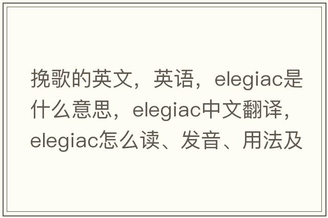 挽歌的英文，英语，elegiac是什么意思，elegiac中文翻译，elegiac怎么读、发音、用法及例句