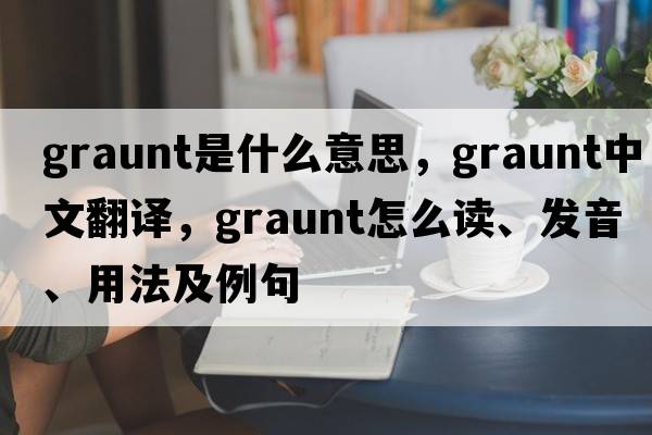 Graunt是什么意思，Graunt中文翻译，Graunt怎么读、发音、用法及例句