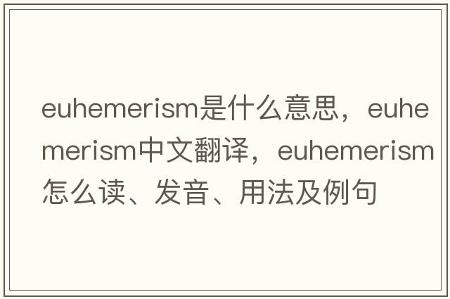 euhemerism是什么意思，euhemerism中文翻译，euhemerism怎么读、发音、用法及例句