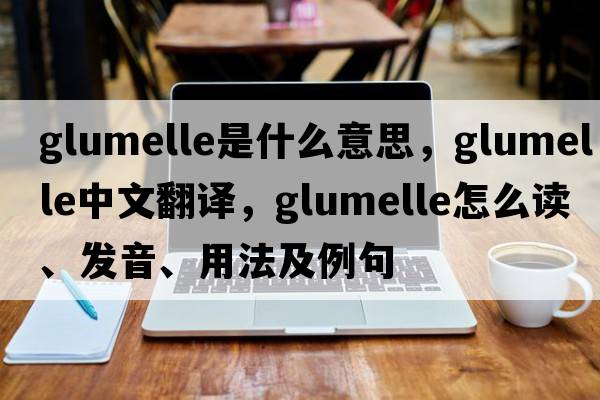 glumelle是什么意思，glumelle中文翻译，glumelle怎么读、发音、用法及例句