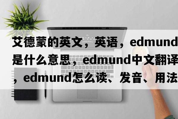 艾德蒙的英文，英语，Edmund是什么意思，Edmund中文翻译，Edmund怎么读、发音、用法及例句